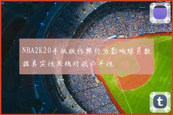 NBA2K20手机版作弊行为影响球员数据真实性及线对战公平性
