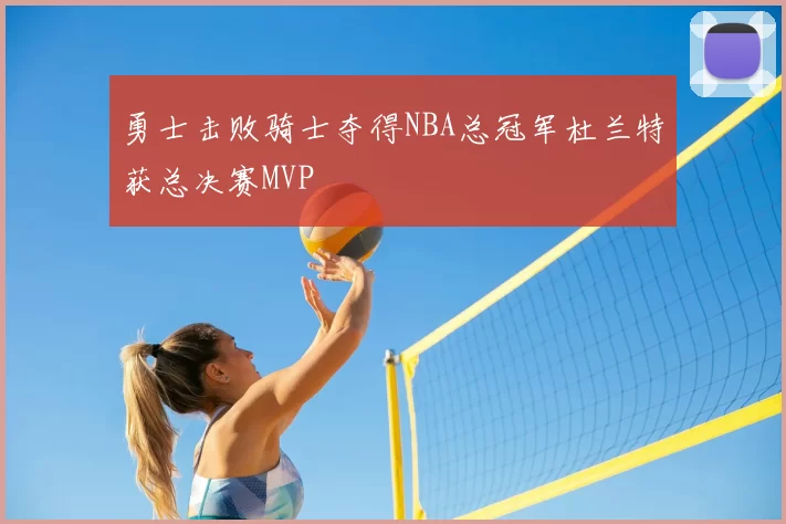 勇士击败骑士夺得NBA总冠军杜兰特获总决赛MVP