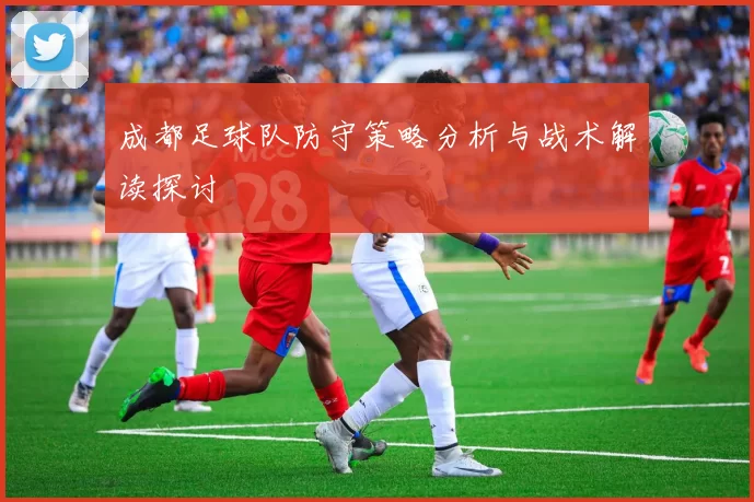 成都足球队防守策略分析与战术解读探讨
