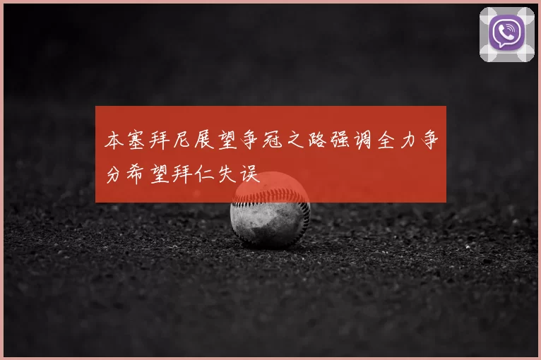 本塞拜尼展望争冠之路强调全力争分希望拜仁失误