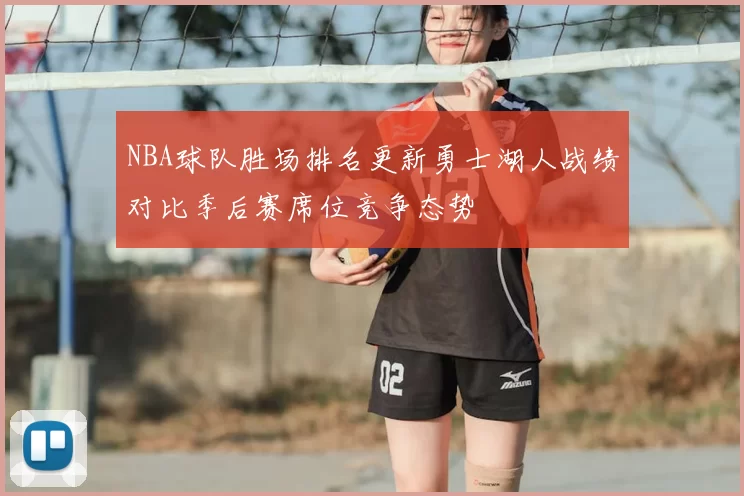 NBA球队胜场排名更新勇士湖人战绩对比季后赛席位竞争态势