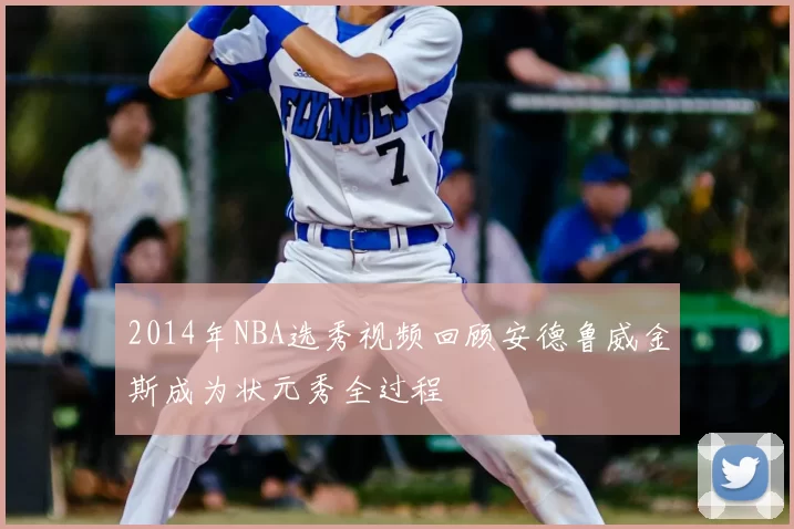 2014年NBA选秀视频回顾安德鲁威金斯成为状元秀全过程