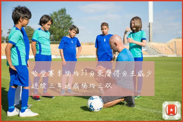哈登赛季场均31分荣膺得分王威少连续三年达成场均三双