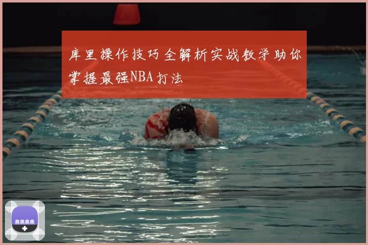 库里操作技巧全解析实战教学助你掌握最强NBA打法