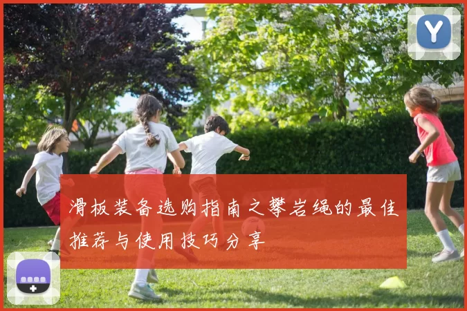 滑板装备选购指南之攀岩绳的最佳推荐与使用技巧分享