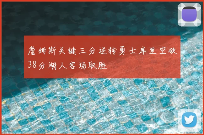 詹姆斯关键三分逆转勇士库里空砍38分湖人客场取胜