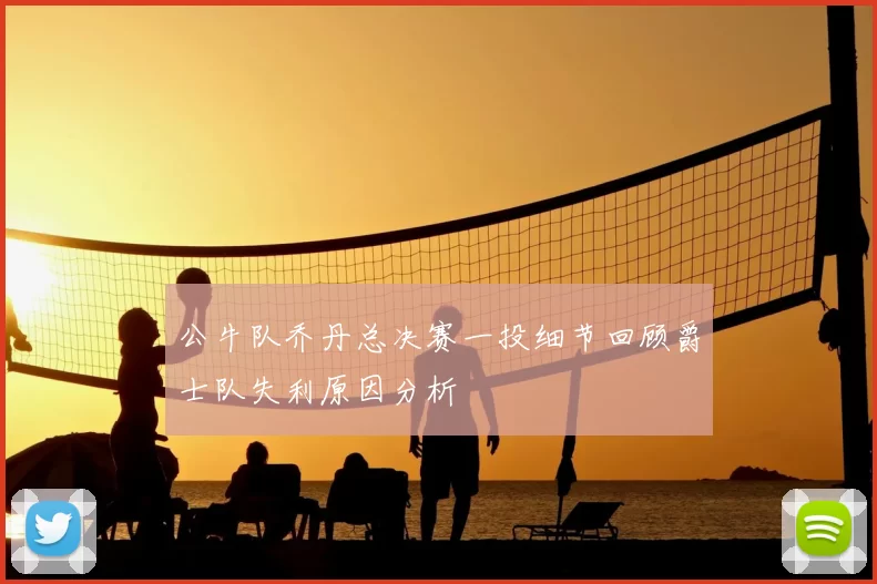 公牛队乔丹总决赛一投细节回顾爵士队失利原因分析