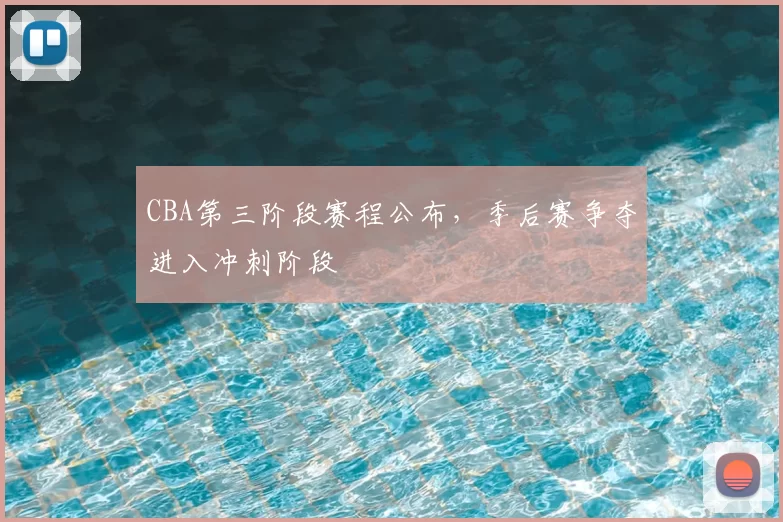 CBA第三阶段赛程公布，季后赛争夺进入冲刺阶段