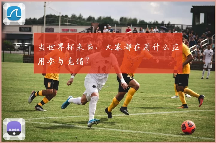 当世界杯来临,大家都在用什么应用参与竞猜?