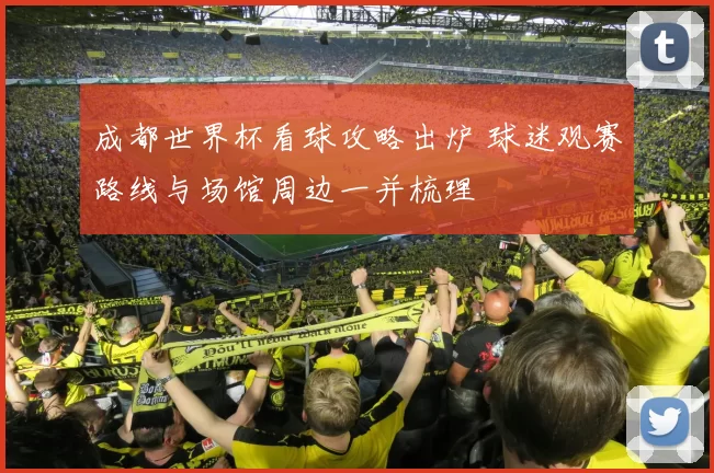 成都世界杯看球攻略出炉 球迷观赛路线与场馆周边一并梳理