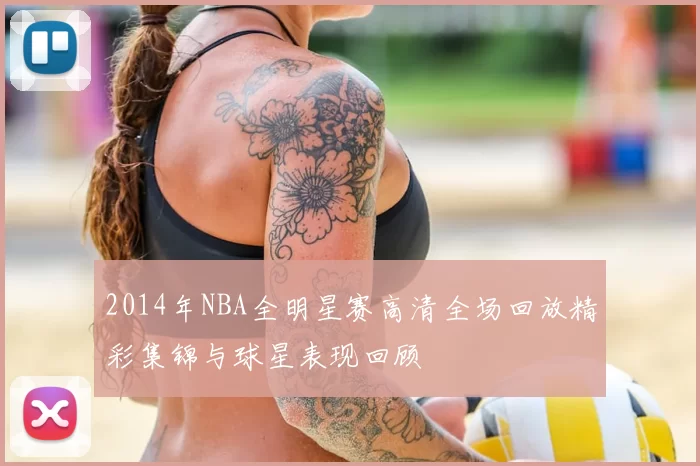 2014年NBA全明星赛高清全场回放精彩集锦与球星表现回顾