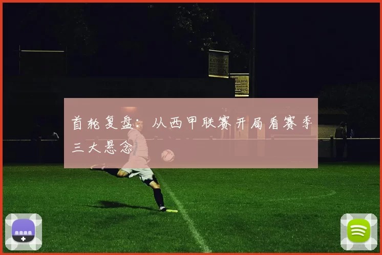 首轮复盘：从西甲联赛开局看赛季三大悬念