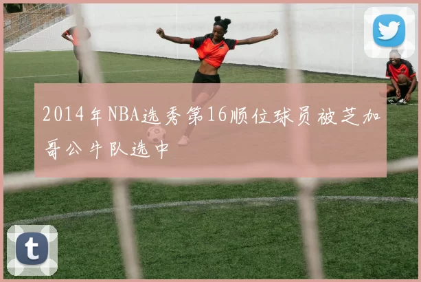 2014年NBA选秀第16顺位球员被芝加哥公牛队选中