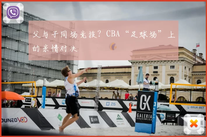 父与子同场竞技?CBA“足球场”上的亲情对决