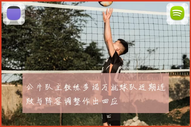 公牛队主教练多诺万就球队近期连败与阵容调整作出回应