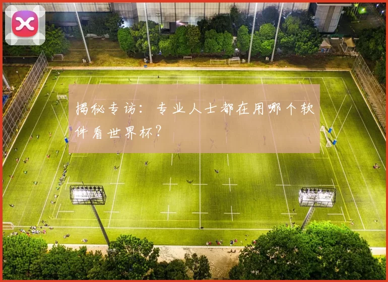 揭秘专访:专业人士都在用哪个软件看世界杯?