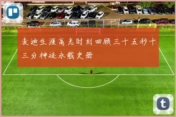 麦迪生涯高光时刻回顾三十五秒十三分神迹永载史册