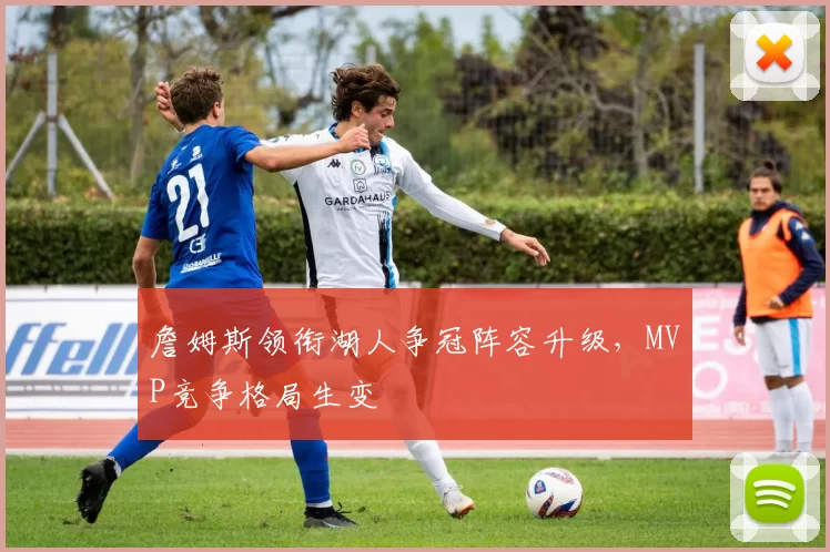 詹姆斯领衔湖人争冠阵容升级,MVP竞争格局生变