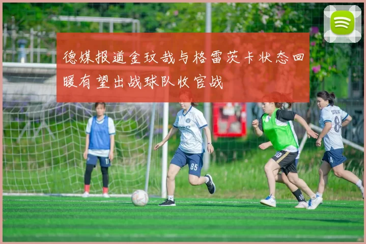 德媒报道金玟哉与格雷茨卡状态回暖有望出战球队收官战