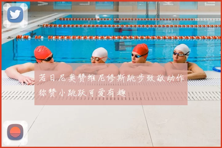 若日尼奥赞维尼修斯跳步致敬动作称赞小跳跃可爱有趣