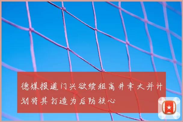 德媒报道门兴欲续租高井幸大并计划将其打造为后防核心
