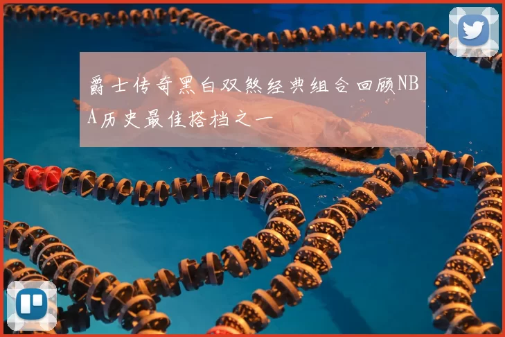 爵士传奇黑白双煞经典组合回顾NBA历史最佳搭档之一