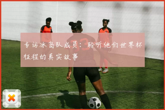 专访冰岛队成员：聆听他们世界杯征程的真实故事
