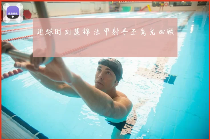 进球时刻集锦 法甲射手王高光回顾