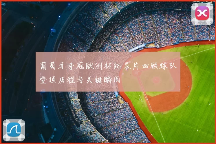 葡萄牙夺冠欧洲杯纪录片回顾球队登顶历程与关键瞬间