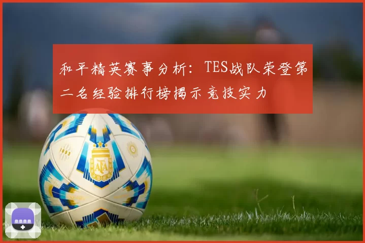 和平精英赛事分析：TES战队荣登第二名经验排行榜揭示竞技实力