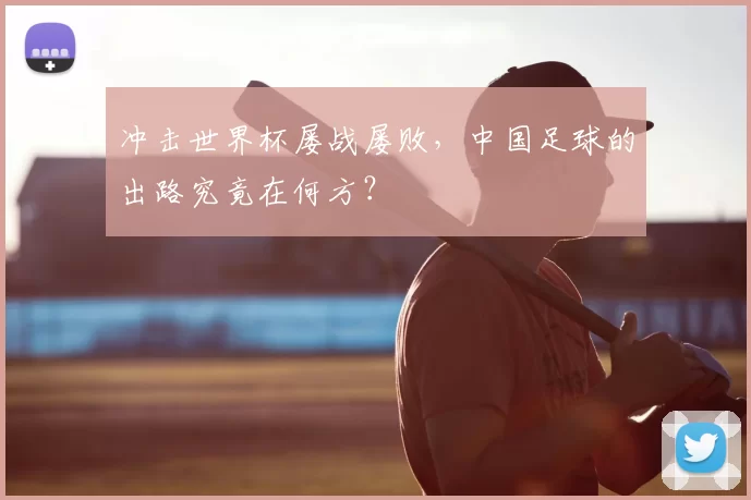 冲击世界杯屡战屡败，中国足球的出路究竟在何方？
