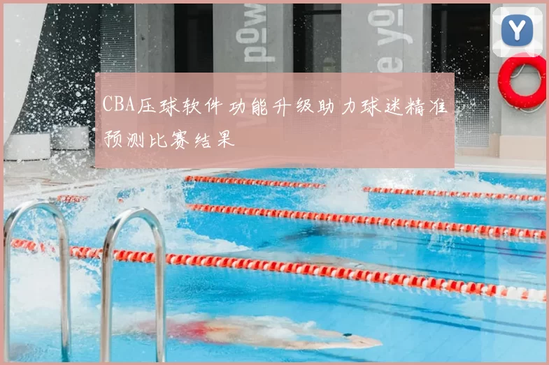 CBA压球软件功能升级助力球迷精准预测比赛结果