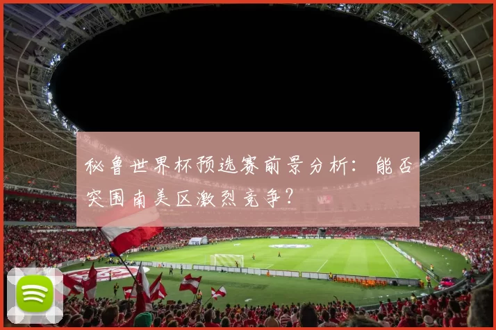 秘鲁世界杯预选赛前景分析：能否突围南美区激烈竞争？
