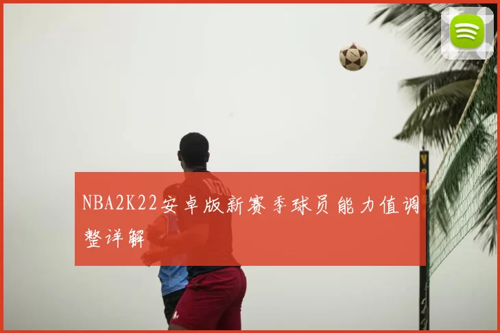 NBA2K22安卓版新赛季球员能力值调整详解