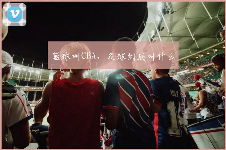 篮球叫CBA，足球到底叫什么