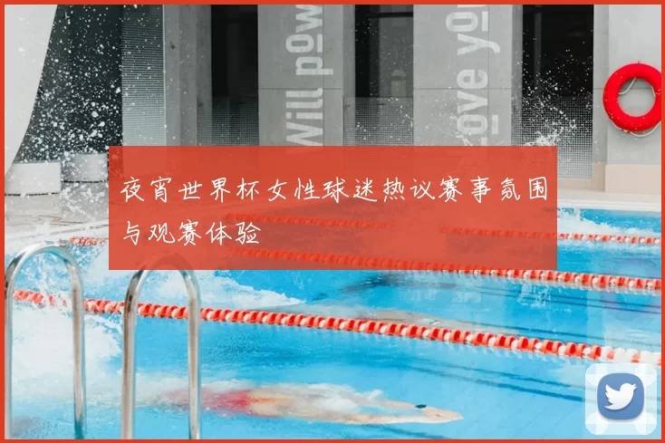 夜宵世界杯女性球迷热议赛事氛围与观赛体验