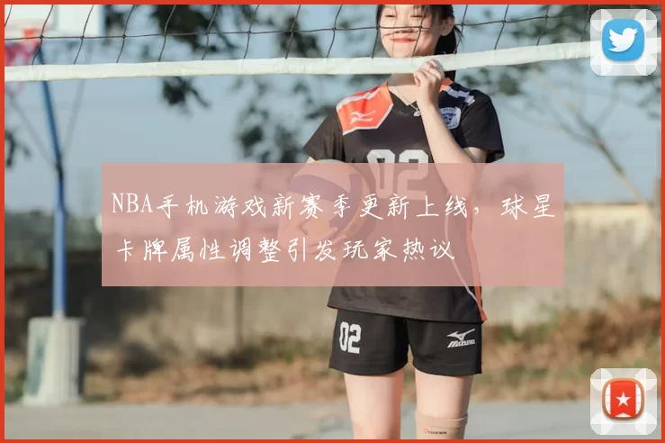NBA手机游戏新赛季更新上线，球星卡牌属性调整引发玩家热议