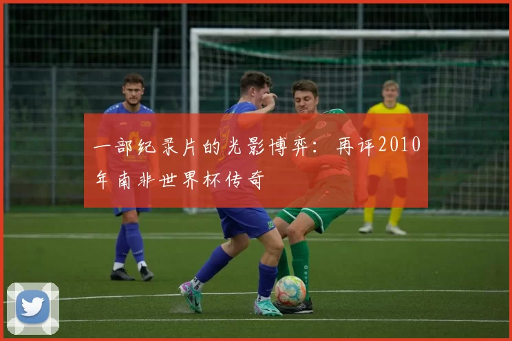 一部纪录片的光影博弈:再评2010年南非世界杯传奇