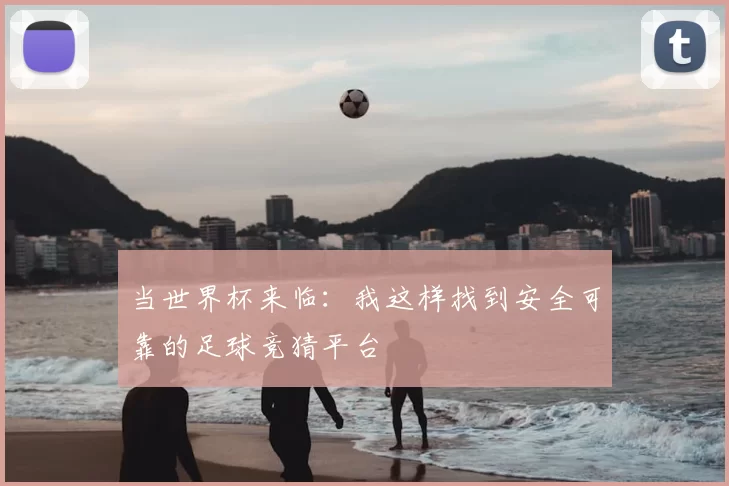 当世界杯来临:我这样找到安全可靠的足球竞猜平台