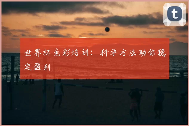 世界杯竞彩培训:科学方法助你稳定盈利