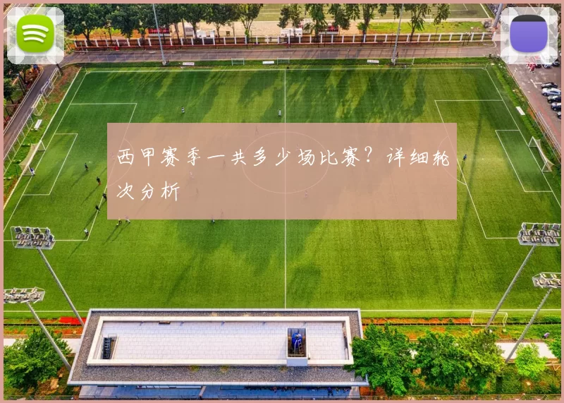 西甲赛季一共多少场比赛？详细轮次分析