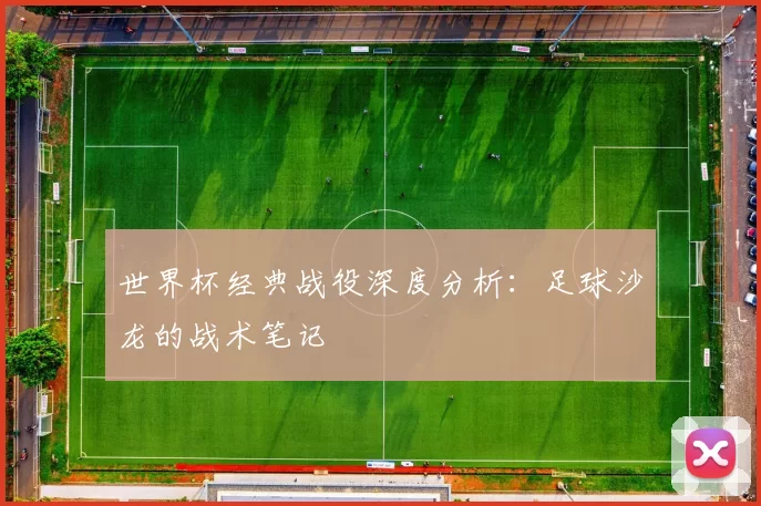 世界杯经典战役深度分析：足球沙龙的战术笔记