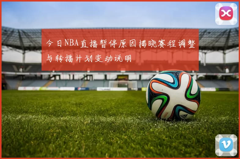 今日NBA直播暂停原因揭晓赛程调整与转播计划变动说明