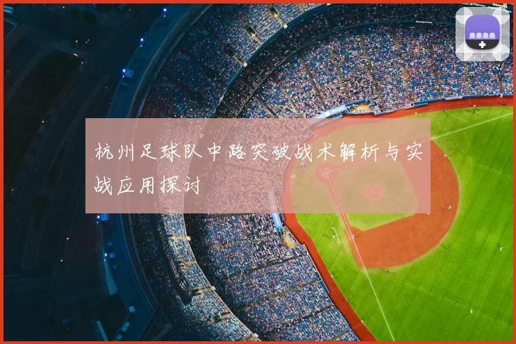 杭州足球队中路突破战术解析与实战应用探讨
