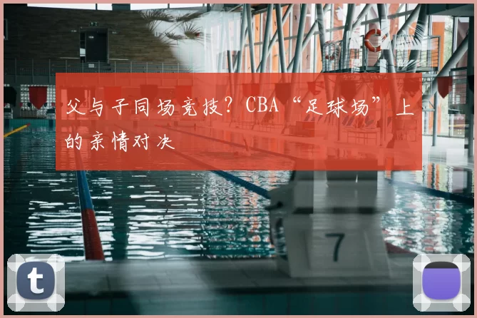 父与子同场竞技?CBA“足球场”上的亲情对决