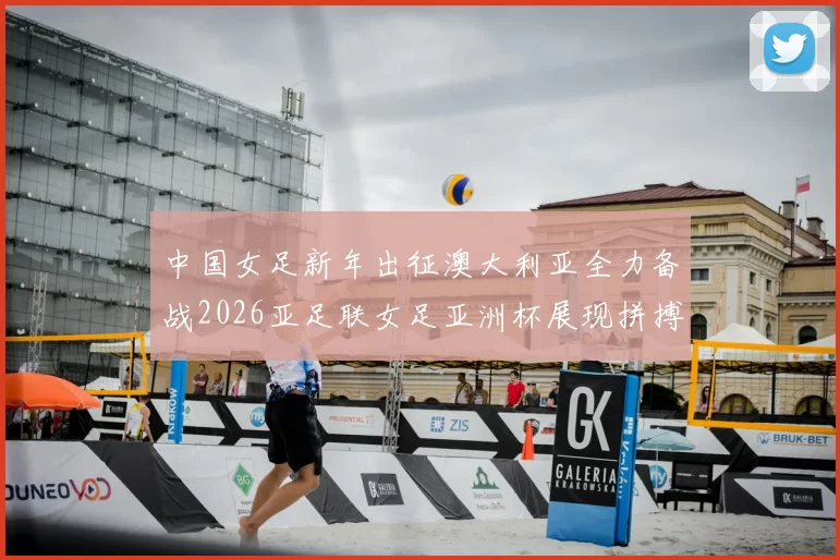 中国女足新年出征澳大利亚全力备战2026亚足联女足亚洲杯展现拼搏精神