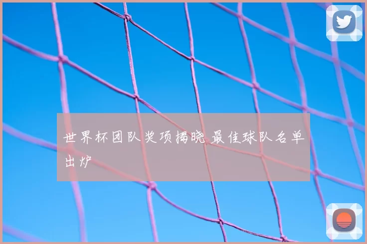 世界杯团队奖项揭晓 最佳球队名单出炉