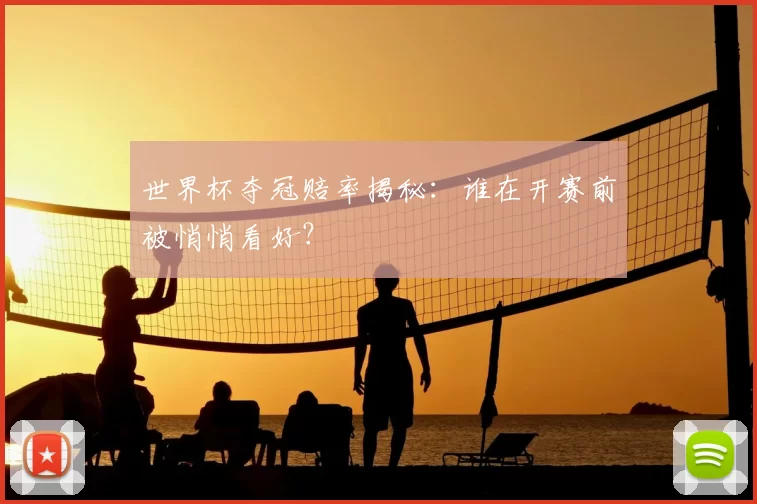 世界杯夺冠赔率揭秘:谁在开赛前被悄悄看好?