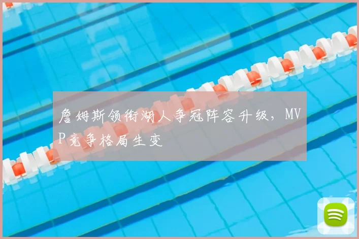 詹姆斯领衔湖人争冠阵容升级,MVP竞争格局生变