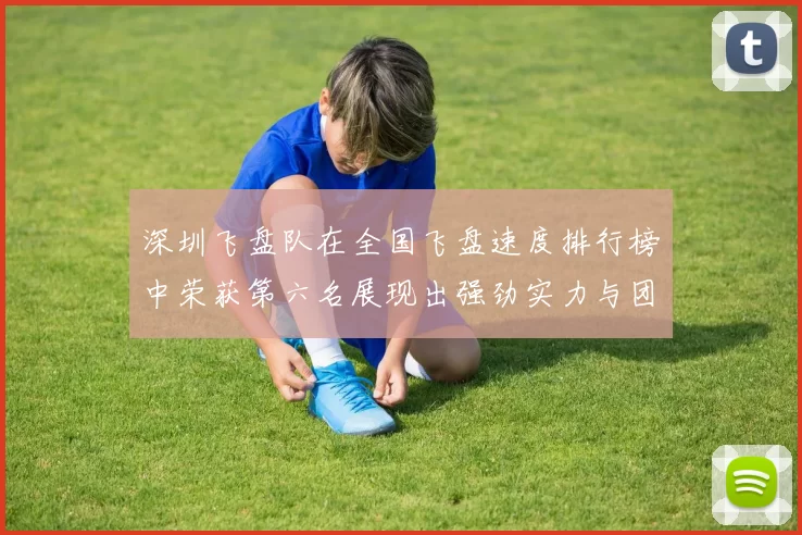 深圳飞盘队在全国飞盘速度排行榜中荣获第六名展现出强劲实力与团队合作精神
